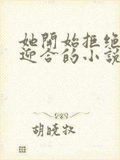 她开始拒绝慢迎迎合的小说