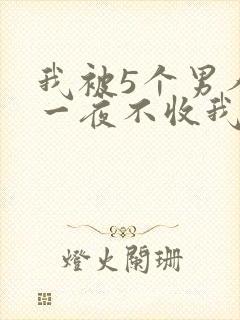 我被5个男人躁一夜不收我怎么办