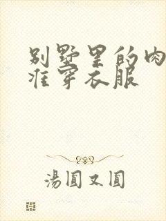 别墅里的肉奴不准穿衣服