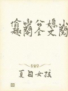 偷吃公媳小说笔趣阁全文阅读