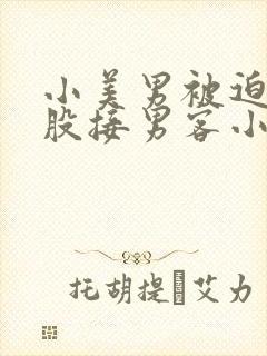 小美男被迫卖屁股接男客小说