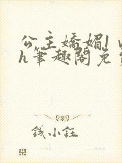 公主娇媚1ⅴ1h笔趣阁免费阅读