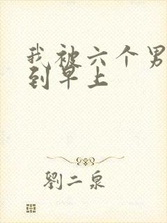 我被六个男人躁到早上