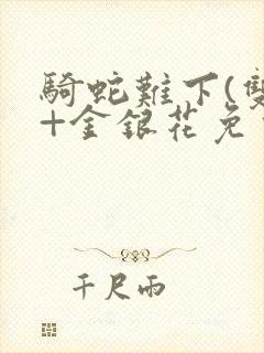 骑蛇难下(双)+金银花免费