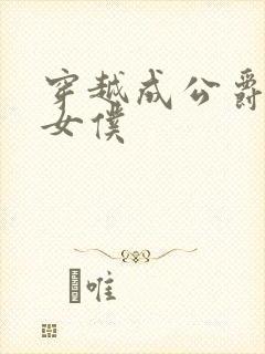 穿越成公爵家的女仆