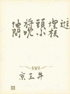 他将头埋进双腿间吮小核