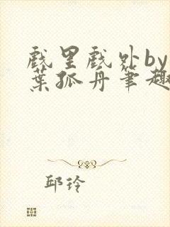 戏里戏外by一叶孤舟笔趣阁