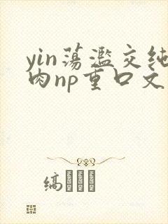 yin荡滥交纯肉np重口文