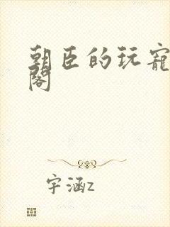 朝臣的玩宠笔趣阁