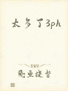 太多了3ph