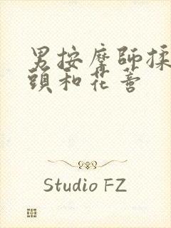 男按摩师揉我奶头和花蒂