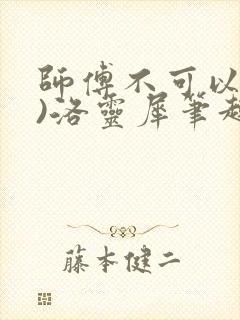 师傅不可以(限)洛灵犀笔趣阁