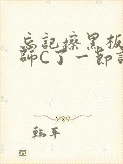 忘记擦黑板被老师C了一节课