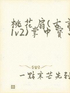 桃花扇(古言,1v2)掌中宝串串香