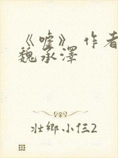 《嘘》 作者:魏承泽