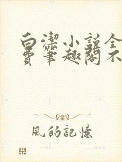 白洁小说全文免费笔趣阁不知所措