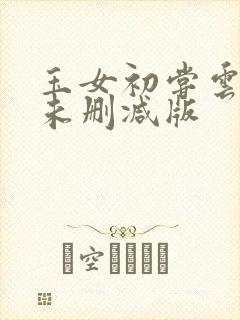 玉女初尝云雨清未删减版