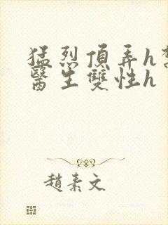 猛烈顶弄h禁欲医生双性h