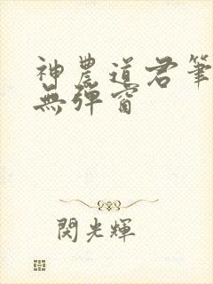 神农道君笔趣阁无弹窗