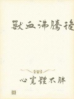 兽血沸腾后传