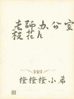 老师办公室狂肉校花h