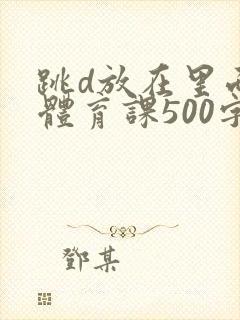 跳d放在里面上体育课500字