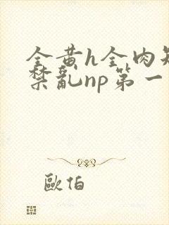 全黄h全肉短篇禁乱np第一次