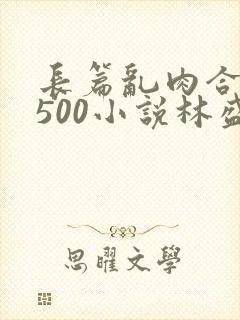 长篇乱肉合集乱500小说林盛