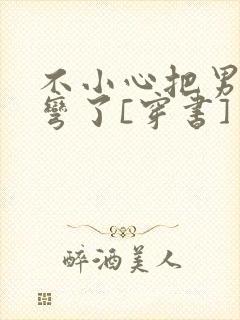 不小心把男主掰弯了[穿书]