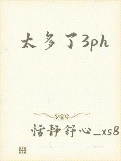 太多了3ph