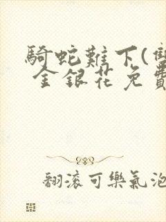 骑蛇难下(双) 金银花免费阅读