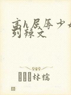 高h屈辱少妇系列辣文