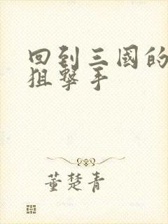 回到三国的特种狙击手