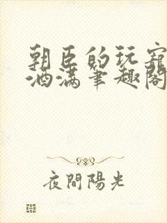 朝臣的玩宠深杯酒满笔趣阁