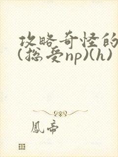 攻略奇怪的世界(总受np)(h)