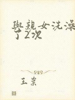 与亲女洗澡时伦了2次