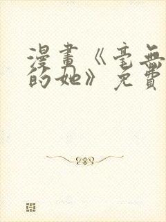 漫画《毫无保留的她》免费阅读