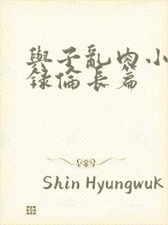 与子乱肉小说目录伦长篇