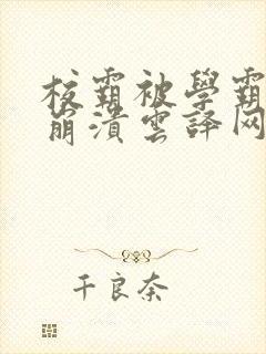 校霸被学霸玩到崩溃云译网