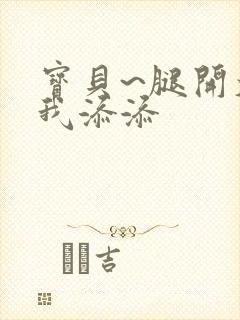 宝贝~腿开大点我添添