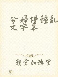 公妇借种乱h中文字幕