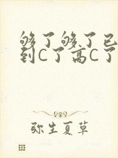 够了够了已经满到C了高C了