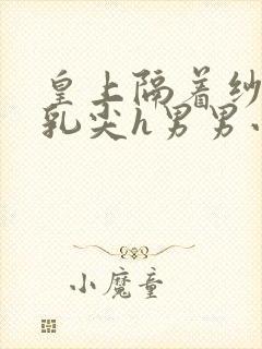 皇上隔着纱衣含乳尖h男男小说