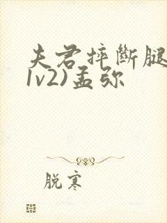 夫君摔断腿后(1v2)孟弥