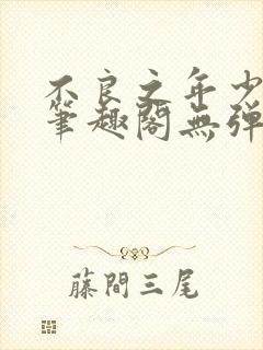 不良之年少轻狂笔趣阁无弹窗