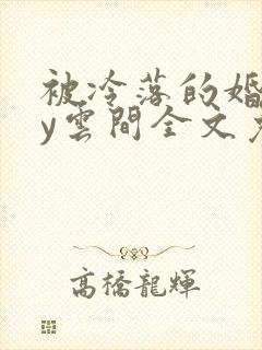 被冷落的婚姻by云间全文免费笔趣阁