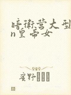 暗卫营大型hpn皇帝女