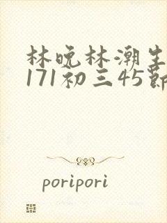 林晚林潮生if171初三45节