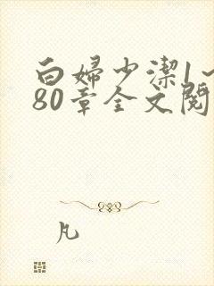 白妇少洁1～180章全文阅读