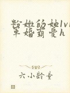 粉嫩的她1v1军婚霸爱h